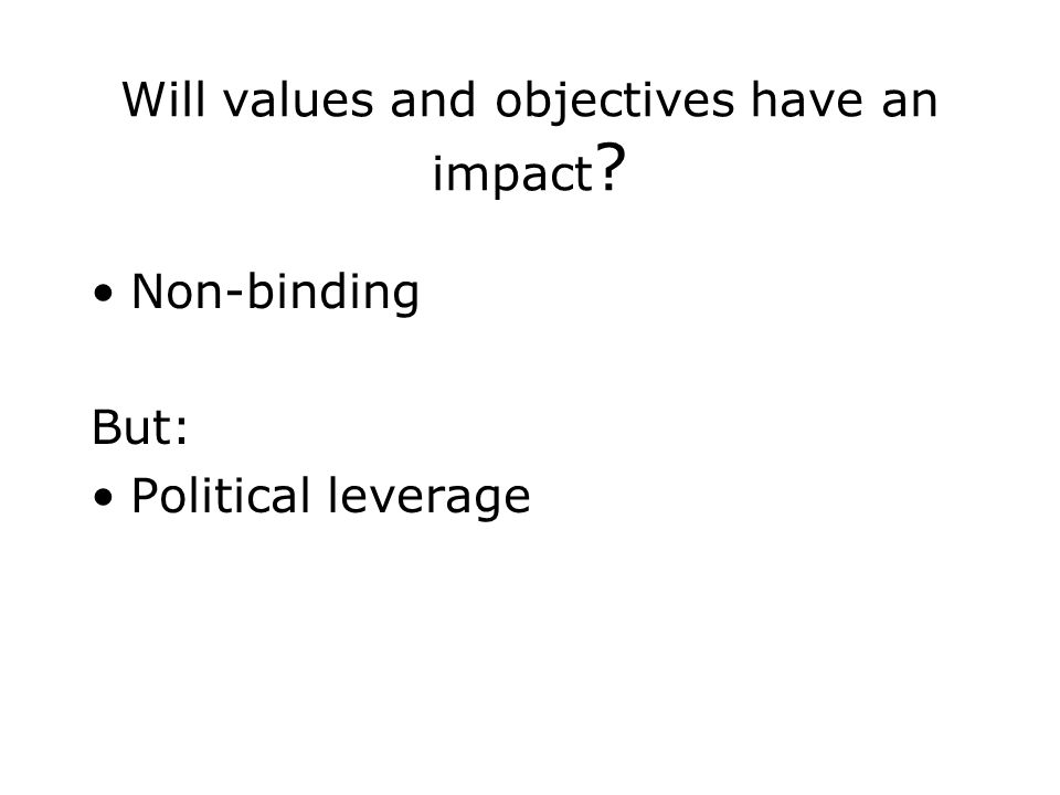 Will values and objectives have an impact Non-binding But: Political leverage