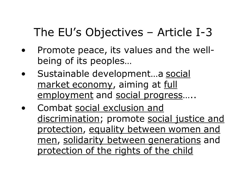 The EU’s Objectives – Article I-3 Promote peace, its values and the well- being of its peoples… Sustainable development…a social market economy, aiming at full employment and social progress…..