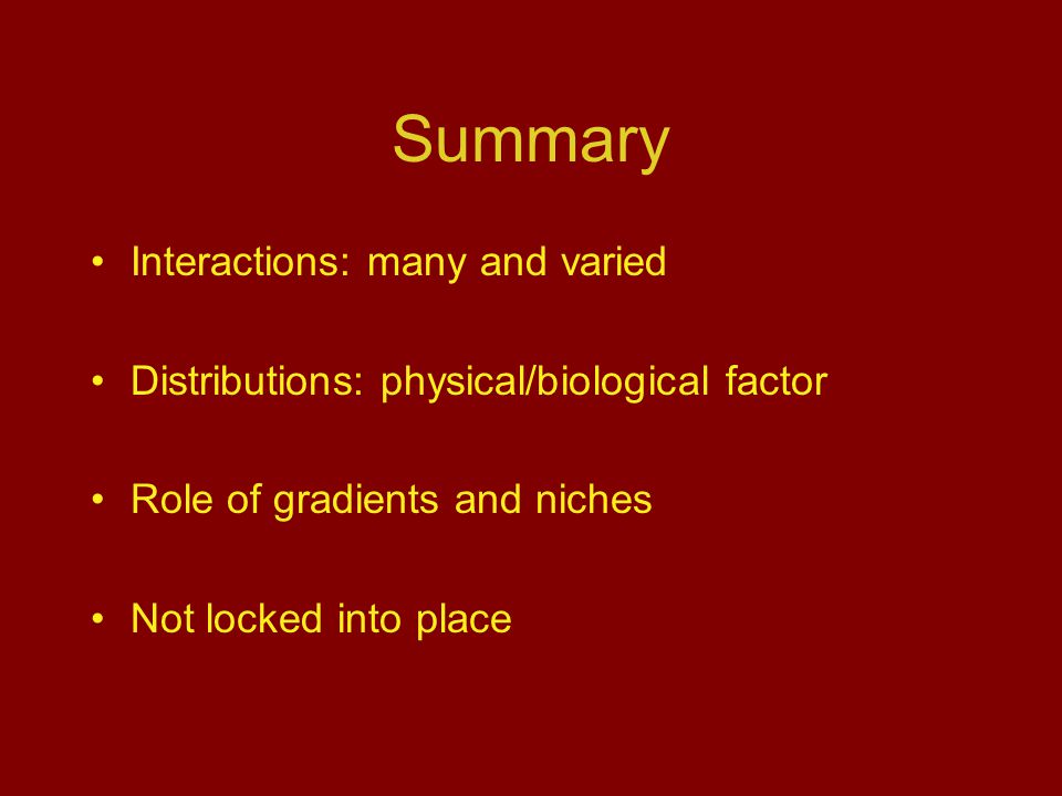 Summary Interactions: many and varied Distributions: physical/biological factor Role of gradients and niches Not locked into place