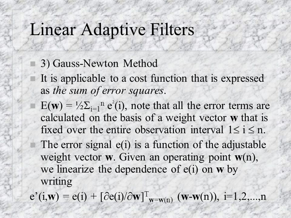 Linear Adaptive Filters n 3) Gauss-Newton Method n It is applicable to a cost function that is expressed as the sum of error squares.