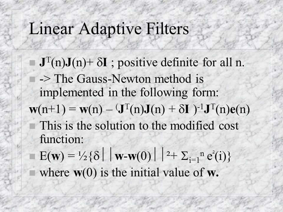 Linear Adaptive Filters n J T (n)J(n)+  I ; positive definite for all n.