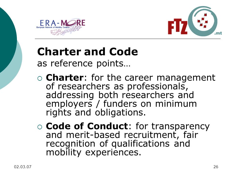 Charter and Code as reference points…  Charter: for the career management of researchers as professionals, addressing both researchers and employers / funders on minimum rights and obligations.