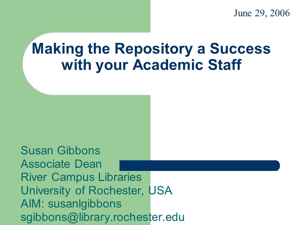 Making the Repository a Success with your Academic Staff Susan Gibbons Associate Dean River Campus Libraries University of Rochester, USA AIM: susanlgibbons June 29, 2006