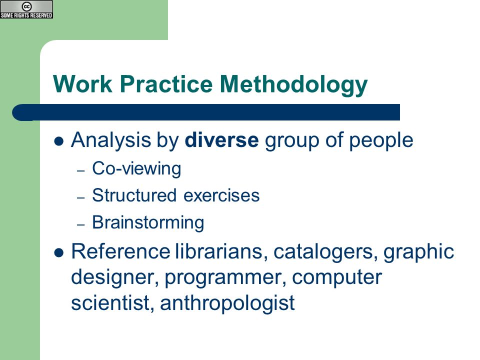 Work Practice Methodology Analysis by diverse group of people – Co-viewing – Structured exercises – Brainstorming Reference librarians, catalogers, graphic designer, programmer, computer scientist, anthropologist