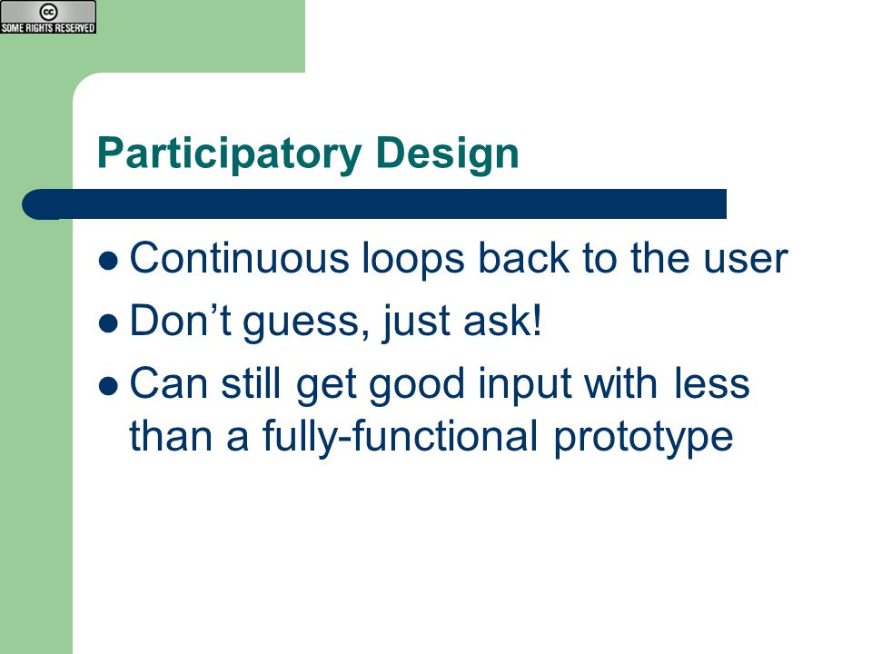 Participatory Design Continuous loops back to the user Don’t guess, just ask.