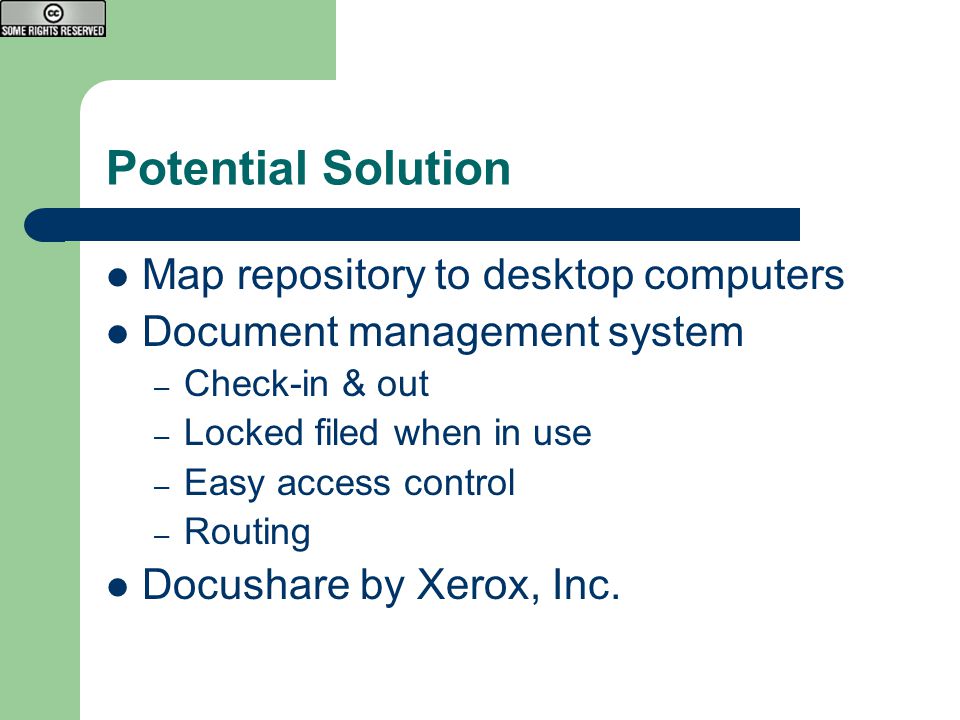 Potential Solution Map repository to desktop computers Document management system – Check-in & out – Locked filed when in use – Easy access control – Routing Docushare by Xerox, Inc.