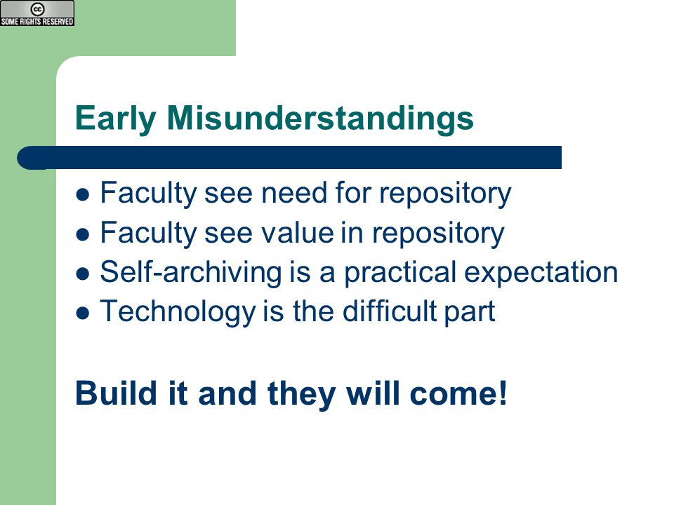 Early Misunderstandings Faculty see need for repository Faculty see value in repository Self-archiving is a practical expectation Technology is the difficult part Build it and they will come!