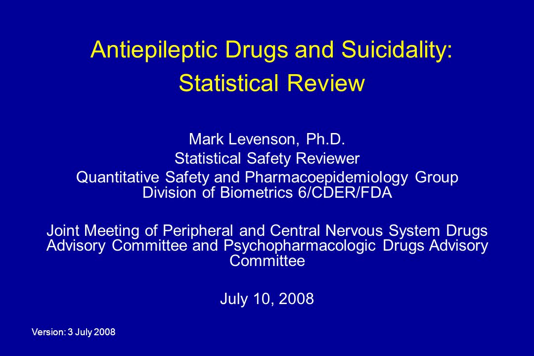 Version: 3 July 2008 Antiepileptic Drugs and Suicidality: Statistical Review Mark Levenson, Ph.D.