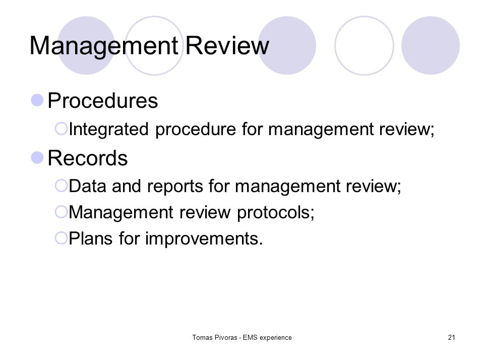 Tomas Pivoras - EMS experience21 Management Review Procedures  Integrated procedure for management review; Records  Data and reports for management review;  Management review protocols;  Plans for improvements.