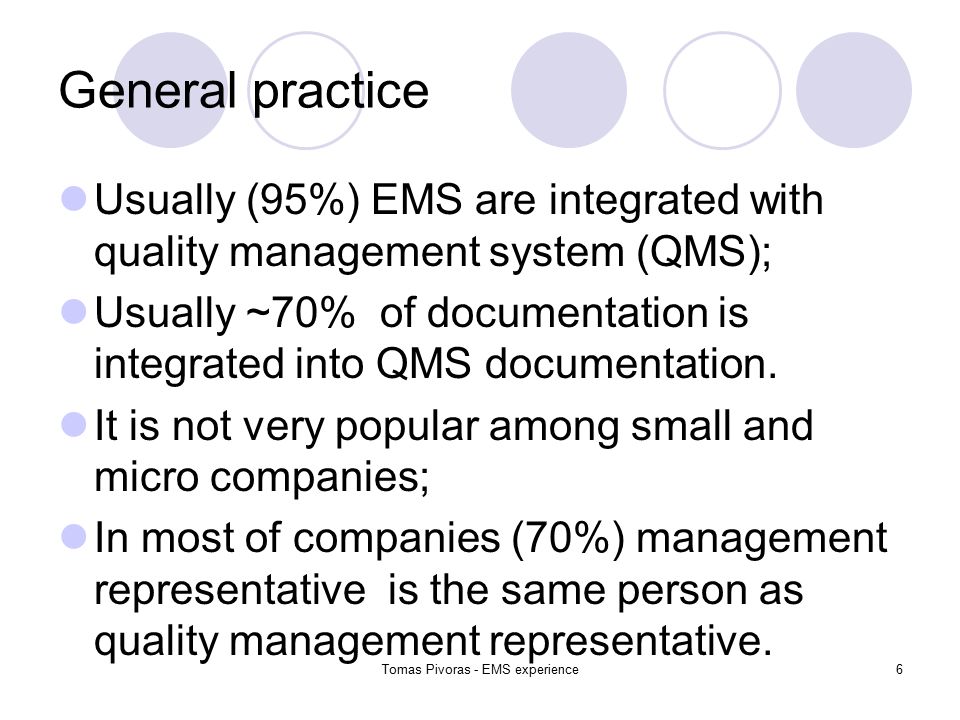 Tomas Pivoras - EMS experience6 General practice Usually (95%) EMS are integrated with quality management system (QMS); Usually ~70% of documentation is integrated into QMS documentation.