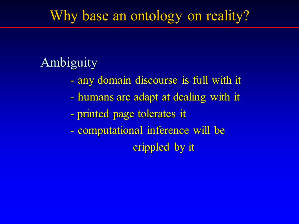 Ambiguity -any domain discourse is full with it -humans are adapt at dealing with it - printed page tolerates it -computational inference will be crippled by it crippled by it Why base an ontology on reality