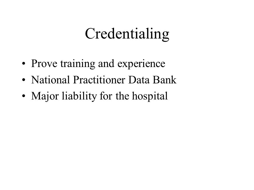 Credentialing Prove training and experience National Practitioner Data Bank Major liability for the hospital