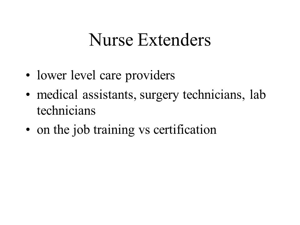Nurse Extenders lower level care providers medical assistants, surgery technicians, lab technicians on the job training vs certification