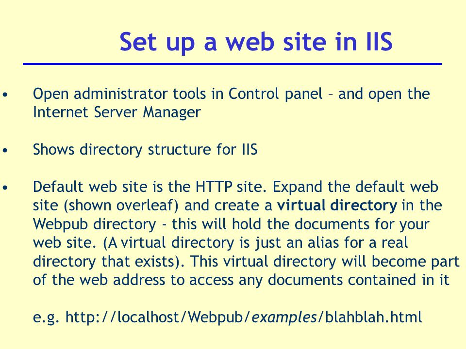 Set up a web site in IIS Open administrator tools in Control panel – and open the Internet Server Manager Shows directory structure for IIS Default web site is the HTTP site.