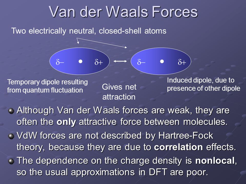 Van der Waals Forces Although Van der Waals forces are weak, they are often the only attractive force between molecules.