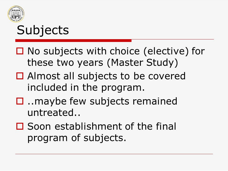 Subjects  No subjects with choice (elective) for these two years (Master Study)  Almost all subjects to be covered included in the program.