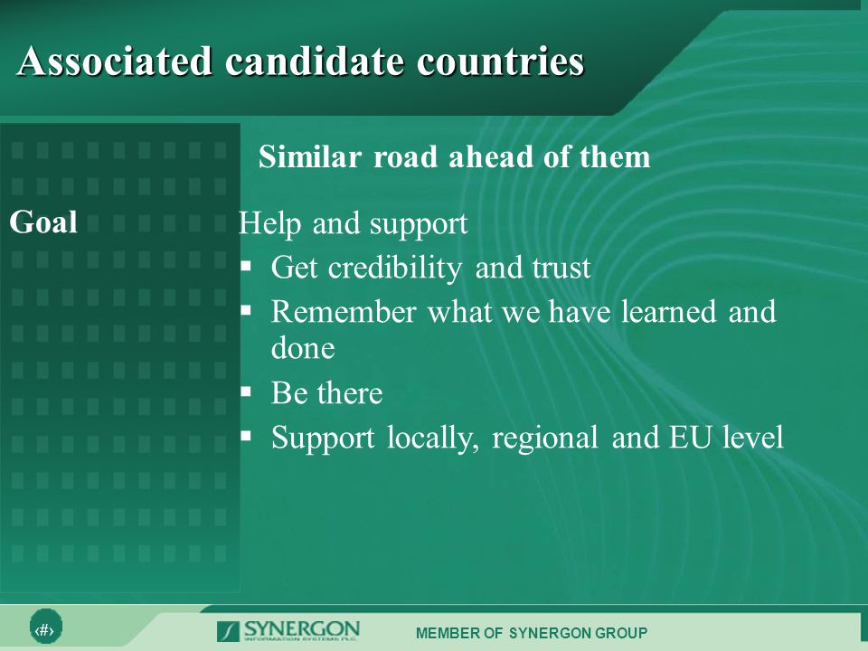 MEMBER OF SYNERGON GROUP 23 Associated candidate countries Similar road ahead of them Goal Help and support  Get credibility and trust  Remember what we have learned and done  Be there  Support locally, regional and EU level