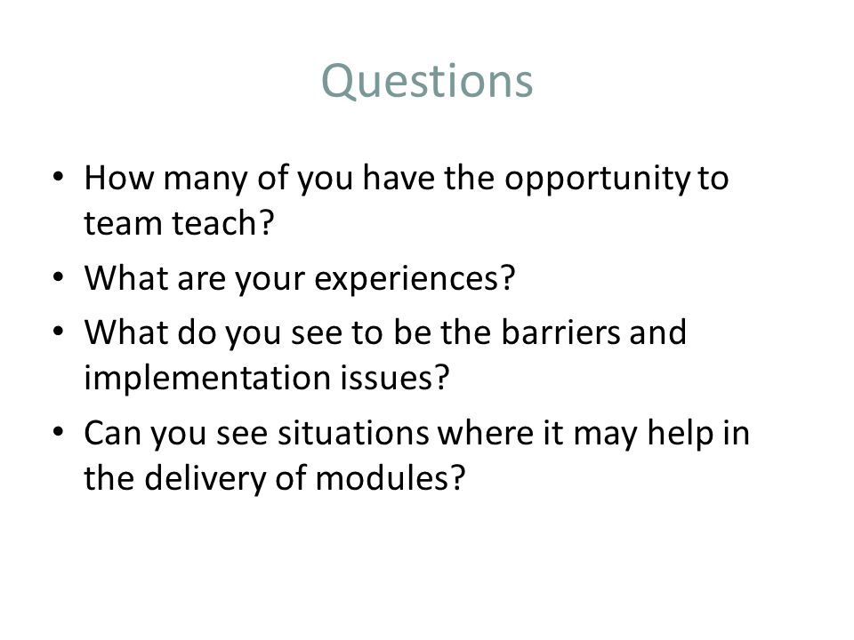 Questions How many of you have the opportunity to team teach.