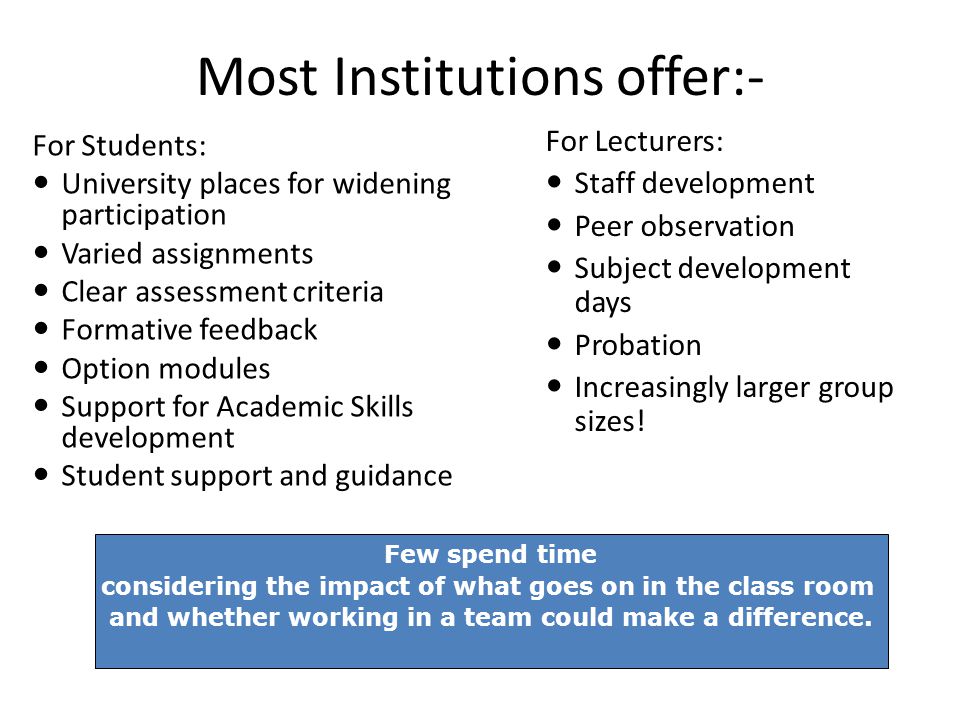Most Institutions offer:- For Students: University places for widening participation Varied assignments Clear assessment criteria Formative feedback Option modules Support for Academic Skills development Student support and guidance For Lecturers: Staff development Peer observation Subject development days Probation Increasingly larger group sizes.