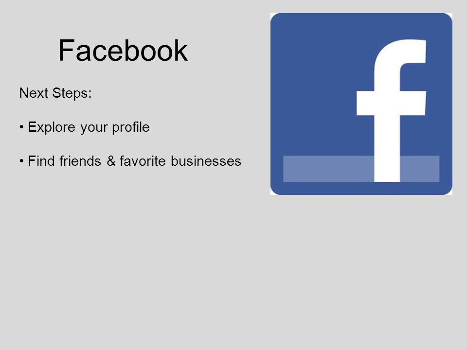 Facebook Next Steps: Explore your profile Find friends & favorite businesses