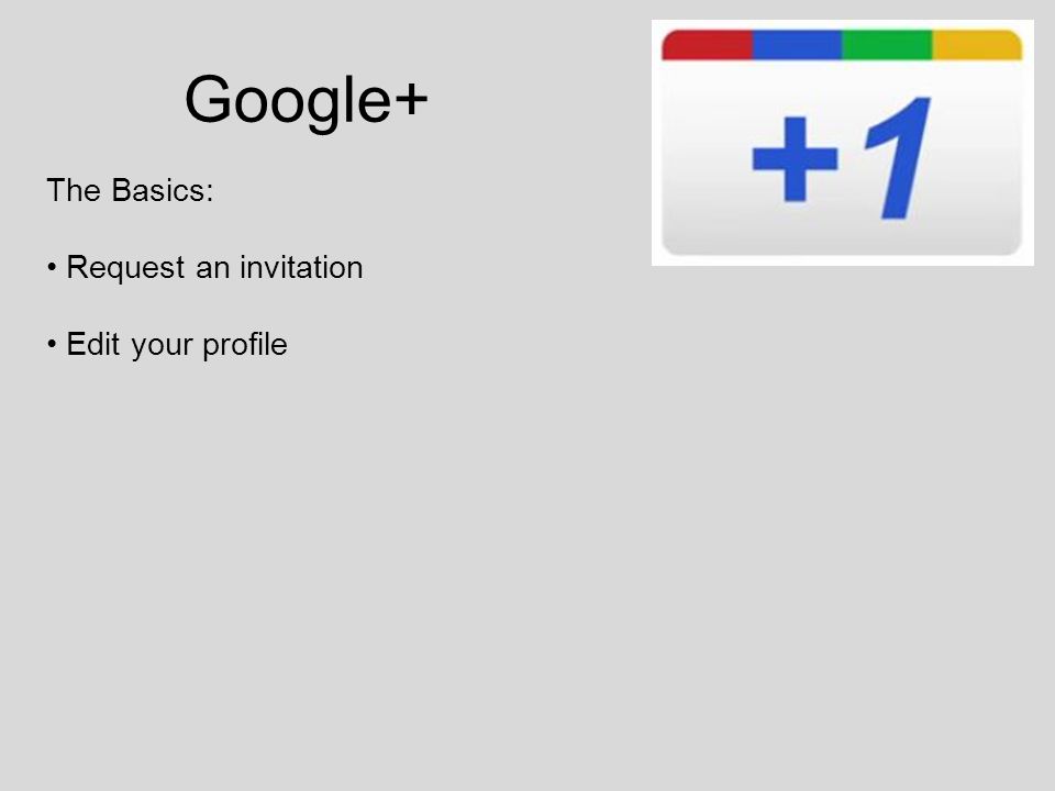 Google+ The Basics: Request an invitation Edit your profile