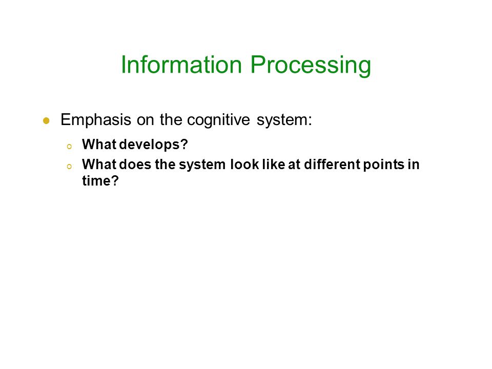 Information Processing Emphasis on the cognitive system: o What develops.