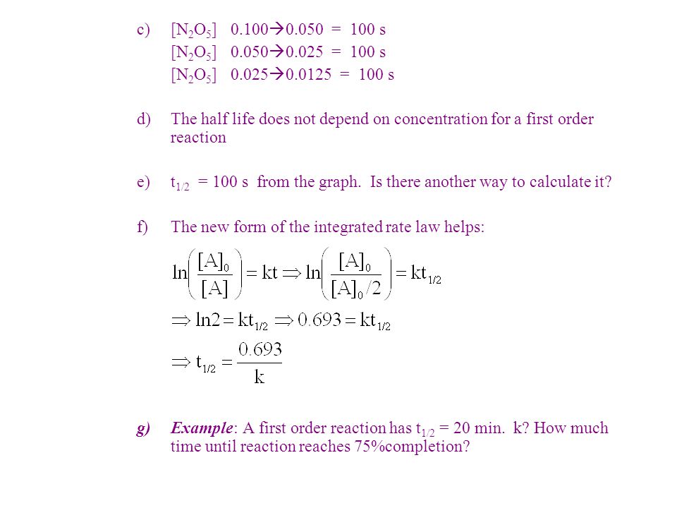 c)[N 2 O 5 ]  = 100 s [N 2 O 5 ]  = 100 s [N 2 O 5 ]  = 100 s d)The half life does not depend on concentration for a first order reaction e)t 1/2 = 100 s from the graph.