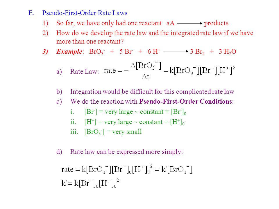 E.Pseudo-First-Order Rate Laws 1)So far, we have only had one reactant aA products 2)How do we develop the rate law and the integrated rate law if we have more than one reactant.