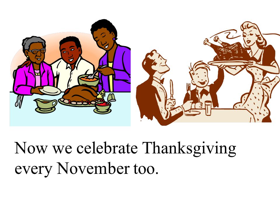 Now we celebrate Thanksgiving every November too.