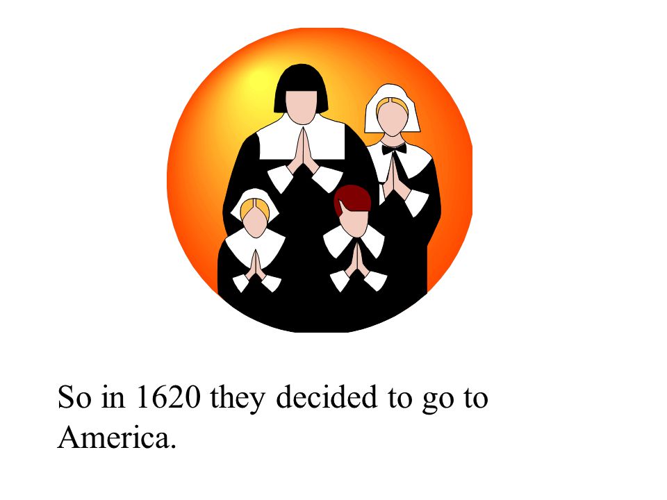 So in 1620 they decided to go to America.