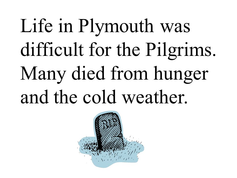 Life in Plymouth was difficult for the Pilgrims. Many died from hunger and the cold weather.
