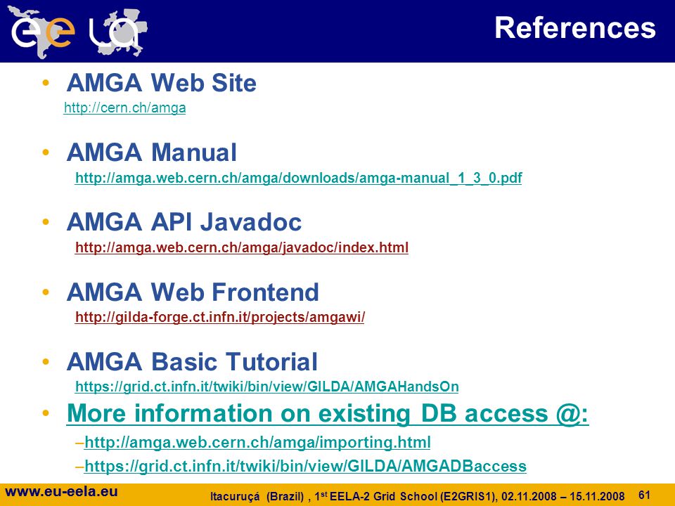 61   Itacuruçá (Brazil), 1 st EELA-2 Grid School (E2GRIS1), – AMGA Web Site   AMGA Manual   AMGA API Javadoc   AMGA Web Frontend   AMGA Basic Tutorial   More information on existing DB –  –  61 References