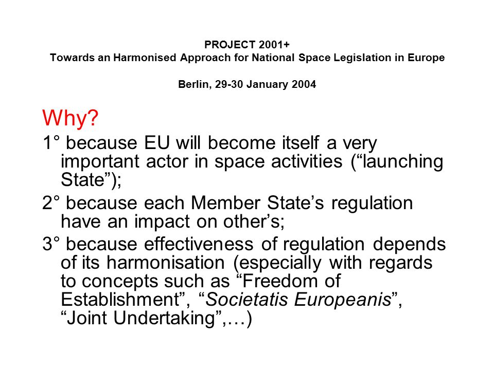 PROJECT Towards an Harmonised Approach for National Space Legislation in Europe Berlin, January 2004 Why.