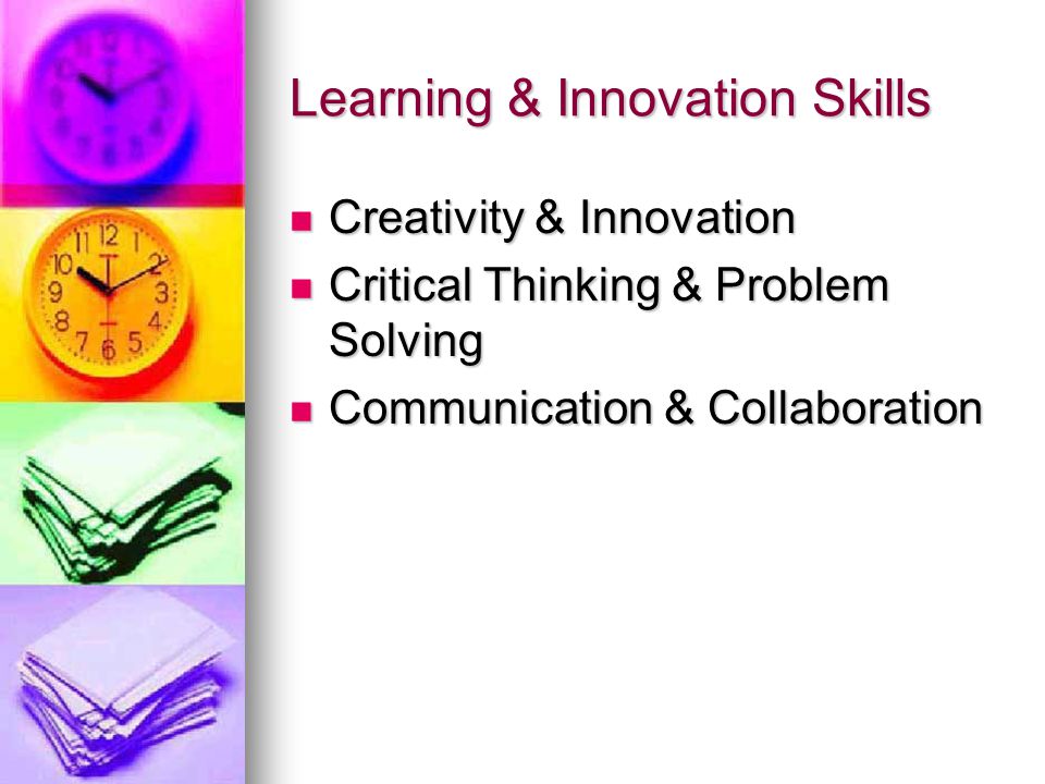 Learning & Innovation Skills Creativity & Innovation Creativity & Innovation Critical Thinking & Problem Solving Critical Thinking & Problem Solving Communication & Collaboration Communication & Collaboration