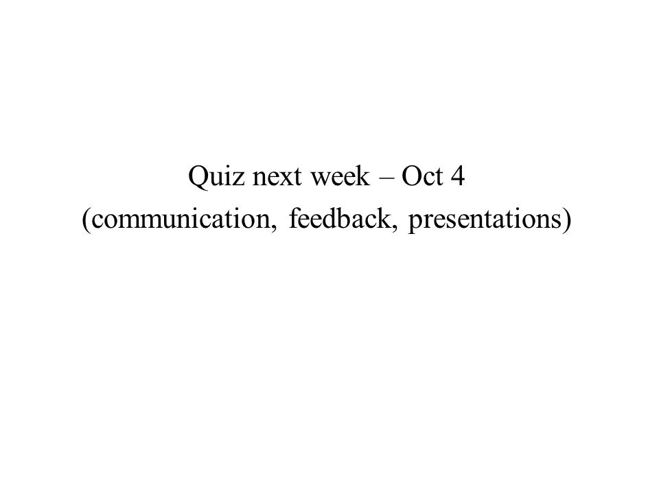 Quiz next week – Oct 4 (communication, feedback, presentations)