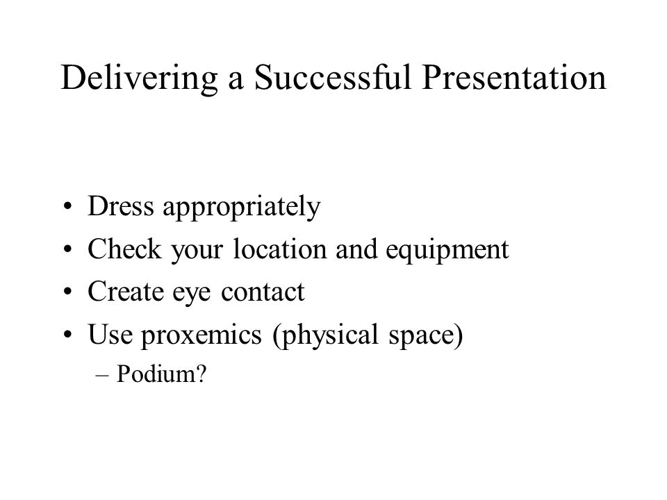 Delivering a Successful Presentation Dress appropriately Check your location and equipment Create eye contact Use proxemics (physical space) –Podium