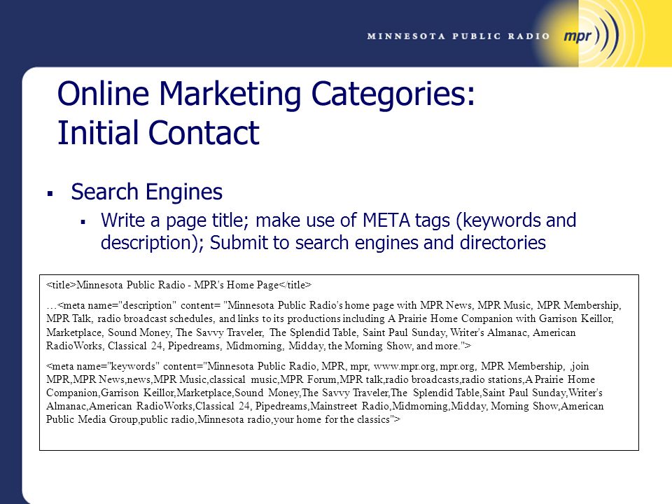 Online Marketing Categories: Initial Contact  Search Engines  Write a page title; make use of META tags (keywords and description); Submit to search engines and directories Minnesota Public Radio - MPR s Home Page …