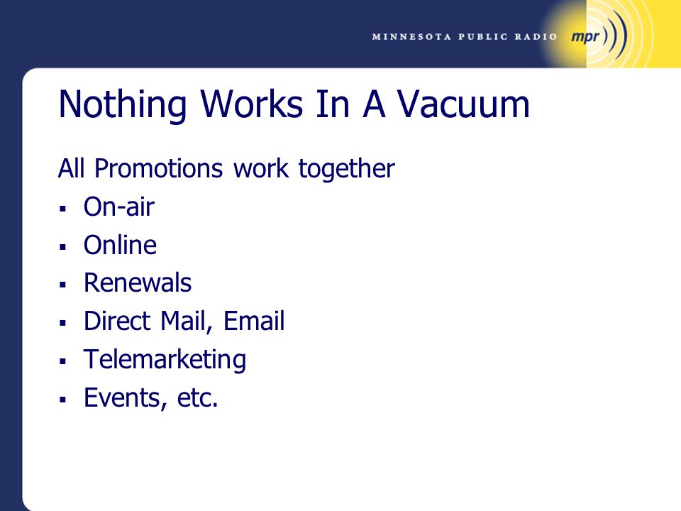 Nothing Works In A Vacuum All Promotions work together  On-air  Online  Renewals  Direct Mail,   Telemarketing  Events, etc.