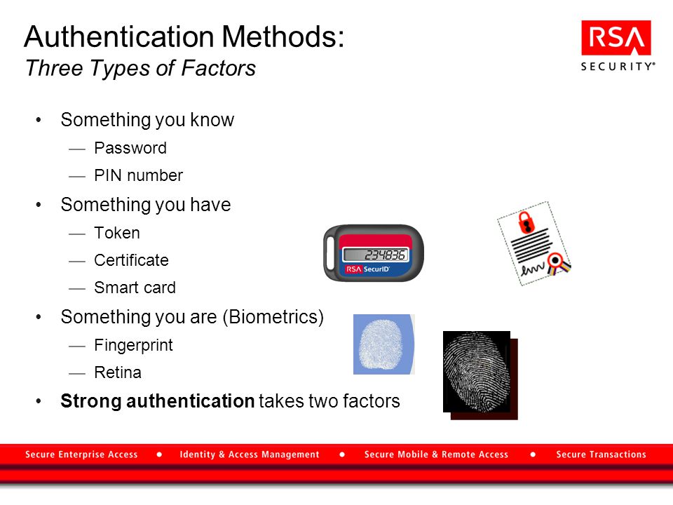 Authentication Methods: Three Types of Factors Something you know —Password —PIN number Something you have —Token —Certificate —Smart card Something you are (Biometrics) —Fingerprint —Retina Strong authentication takes two factors