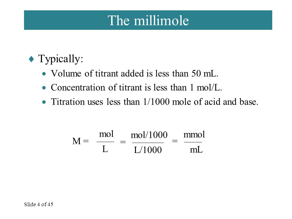 Slide 4 of 45 The millimole  Typically:  Volume of titrant added is less than 50 mL.