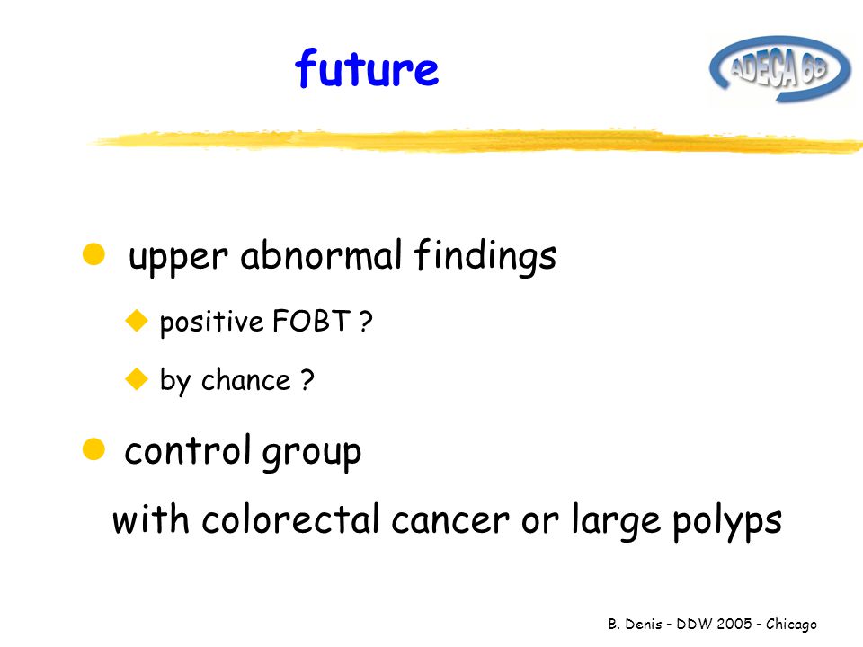 B. Denis - DDW Chicago future l upper abnormal findings u positive FOBT .