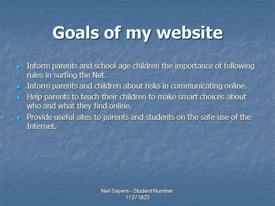 Neil Sayers - Student Number: Goals of my website Inform parents and school age children the importance of following rules in surfing the Net.