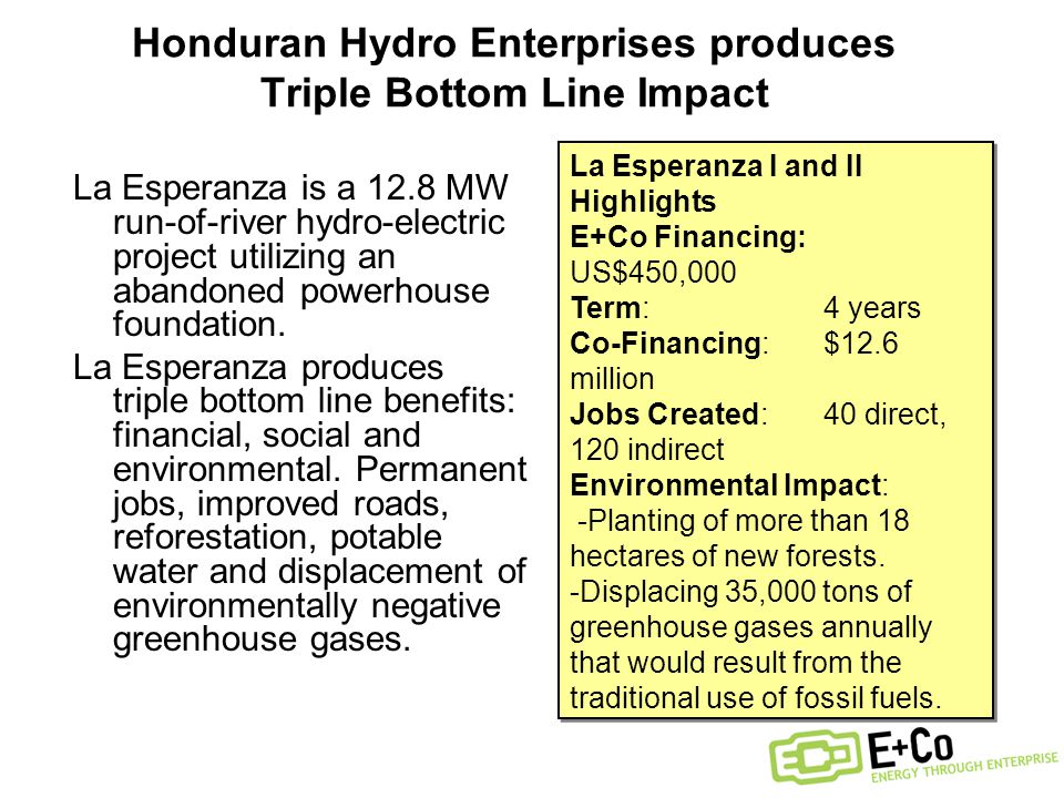 Honduran Hydro Enterprises produces Triple Bottom Line Impact La Esperanza is a 12.8 MW run-of-river hydro-electric project utilizing an abandoned powerhouse foundation.
