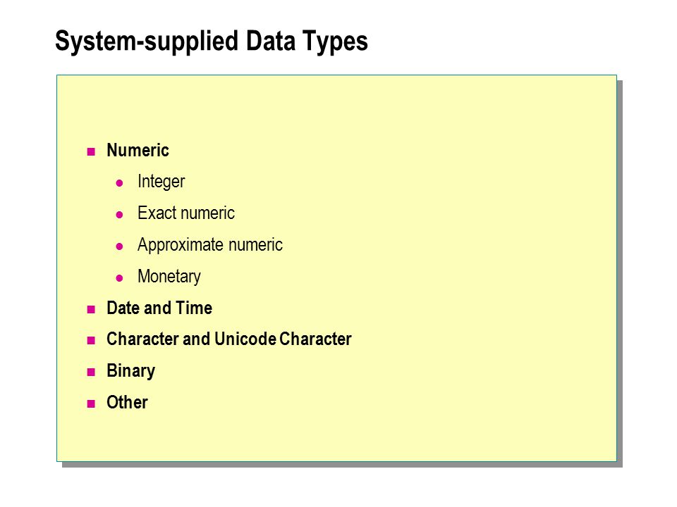 System-supplied Data Types Numeric Integer Exact numeric Approximate numeric Monetary Date and Time Character and Unicode Character Binary Other
