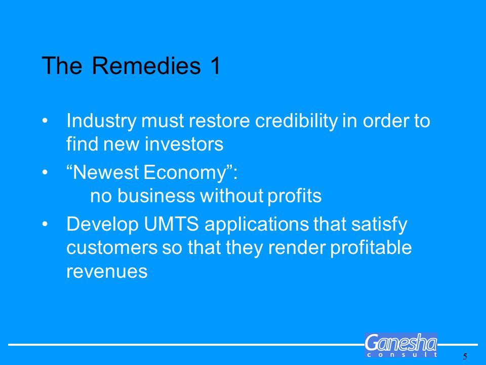 5 The Remedies 1 Industry must restore credibility in order to find new investors Newest Economy : no business without profits Develop UMTS applications that satisfy customers so that they render profitable revenues