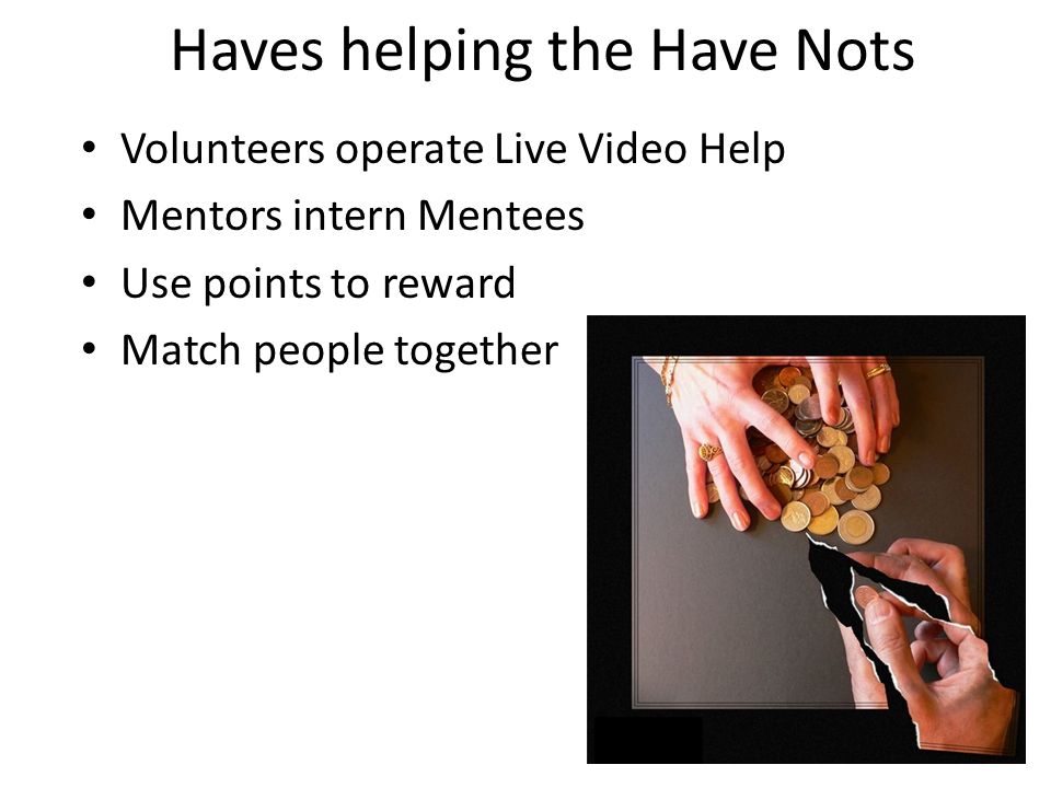Haves helping the Have Nots Volunteers operate Live Video Help Mentors intern Mentees Use points to reward Match people together