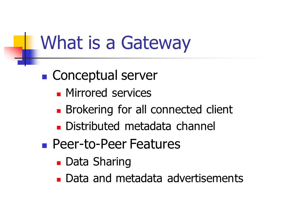What is a Gateway Conceptual server Mirrored services Brokering for all connected client Distributed metadata channel Peer-to-Peer Features Data Sharing Data and metadata advertisements