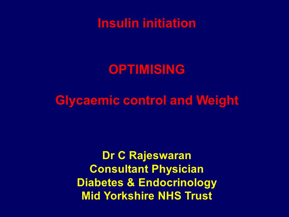 Insulin initiation OPTIMISING Glycaemic control and Weight Dr C Rajeswaran Consultant Physician Diabetes & Endocrinology Mid Yorkshire NHS Trust