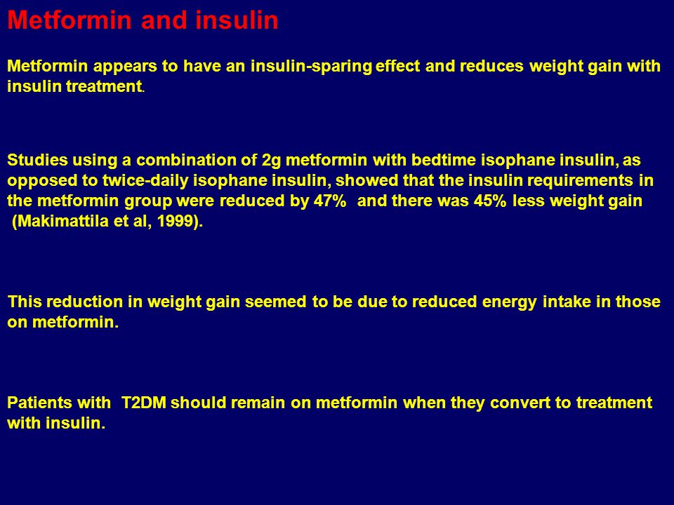 Metformin and insulin Metformin appears to have an insulin-sparing effect and reduces weight gain with insulin treatment.