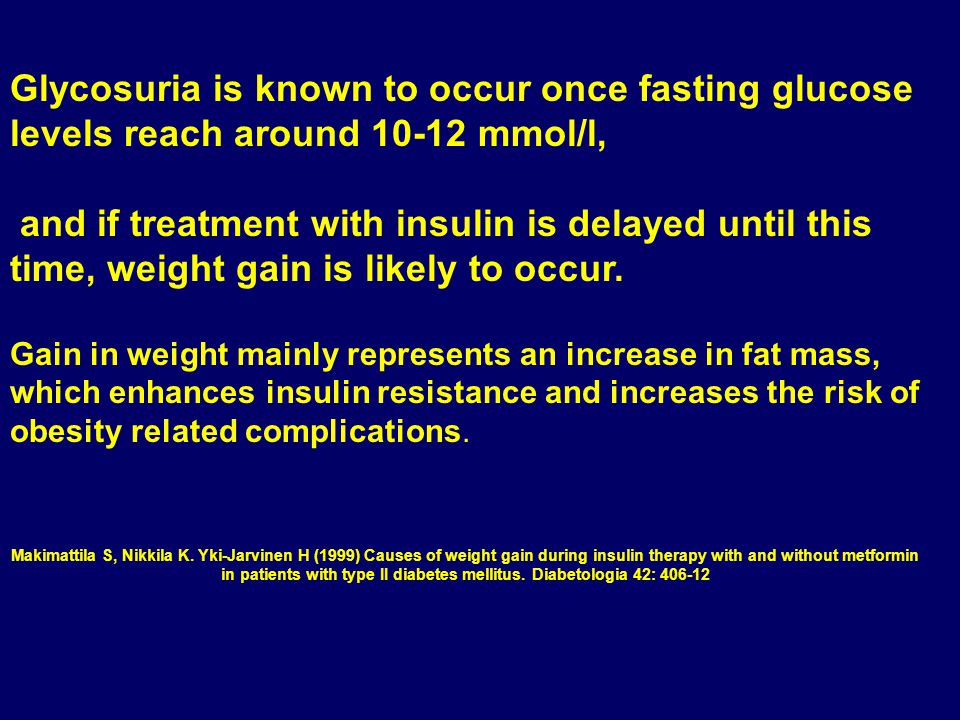 Glycosuria is known to occur once fasting glucose levels reach around mmol/l, and if treatment with insulin is delayed until this time, weight gain is likely to occur.